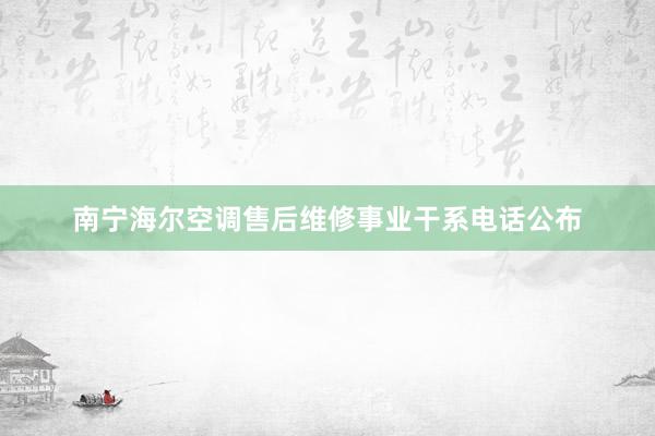 南宁海尔空调售后维修事业干系电话公布