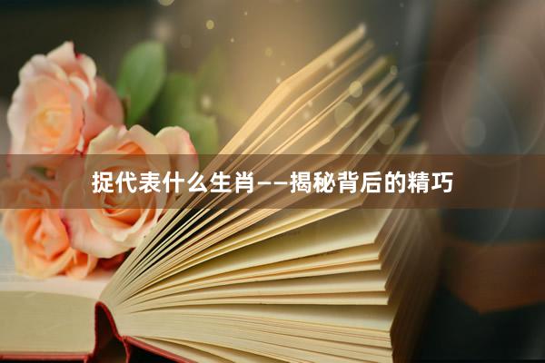 捉代表什么生肖——揭秘背后的精巧