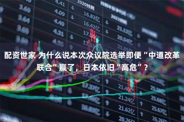 配资世家 为什么说本次众议院选举即便“中道改革联合”赢了，日本依旧“高危”？