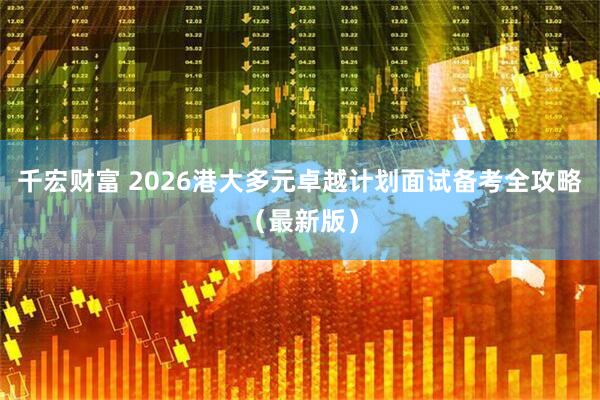 千宏财富 2026港大多元卓越计划面试备考全攻略（最新版）
