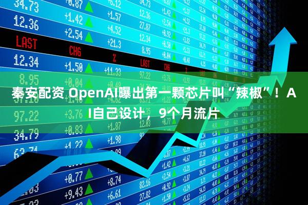 秦安配资 OpenAI曝出第一颗芯片叫“辣椒”！AI自己设计，9个月流片